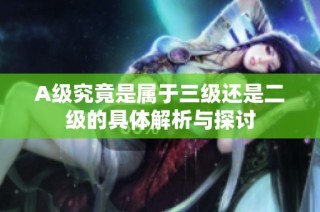 A级究竟是属于三级还是二级的具体解析与探讨