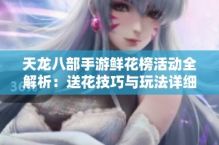 天龙八部手游鲜花榜活动全解析：送花技巧与玩法详细指南