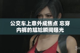 公交车上意外成焦点 忘穿内裤的尴尬瞬间曝光