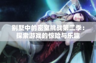 别墅中的密室挑战第二季：探索游戏的惊险与乐趣