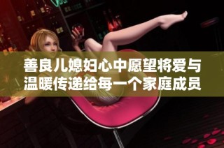 善良儿媳妇心中愿望将爱与温暖传递给每一个家庭成员