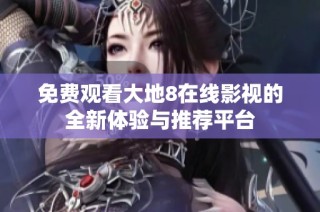 免费观看大地8在线影视的全新体验与推荐平台