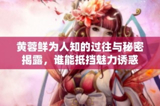 黄蓉鲜为人知的过往与秘密揭露，谁能抵挡魅力诱惑