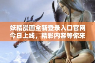 妖精漫画全新登录入口官网今日上线，精彩内容等你来探索