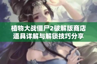 植物大战僵尸2破解版商店道具详解与解锁技巧分享