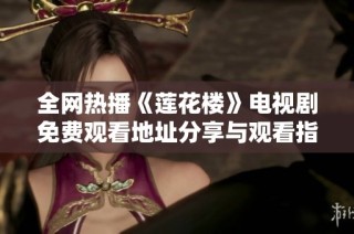 全网热播《莲花楼》电视剧免费观看地址分享与观看指南