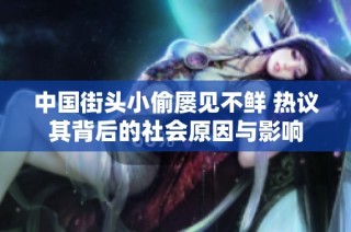 中国街头小偷屡见不鲜 热议其背后的社会原因与影响