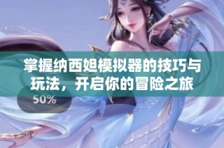 掌握纳西妲模拟器的技巧与玩法，开启你的冒险之旅
