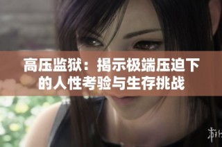 高压监狱：揭示极端压迫下的人性考验与生存挑战