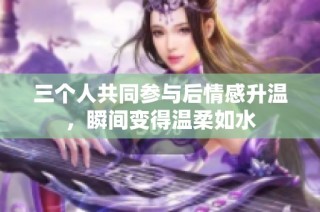 三个人共同参与后情感升温，瞬间变得温柔如水