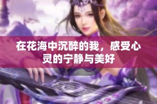 在花海中沉醉的我，感受心灵的宁静与美好