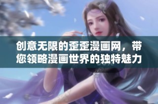 创意无限的歪歪漫画网，带您领略漫画世界的独特魅力