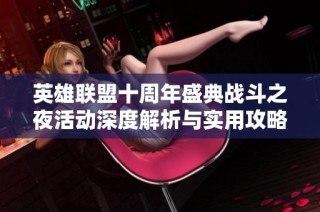 英雄联盟十周年盛典战斗之夜活动深度解析与实用攻略指南