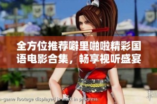 全方位推荐噼里啪啦精彩国语电影合集，畅享视听盛宴