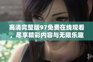 高清完整版97免费在线观看，尽享精彩内容与无限乐趣
