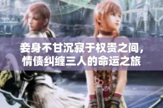 妾身不甘沉寂于权贵之间，情债纠缠三人的命运之旅
