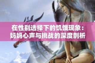 在性别选择下的饥饿现象：妈妈心声与挑战的深度剖析