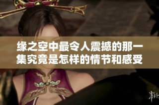 缘之空中最令人震撼的那一集究竟是怎样的情节和感受