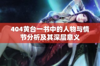 404黄台一书中的人物与情节分析及其深层意义