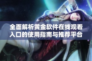 全面解析黄金软件在线观看入口的使用指南与推荐平台