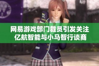 网易游戏部门裁员引发关注 亿航智能与小马智行谈商业化新进展