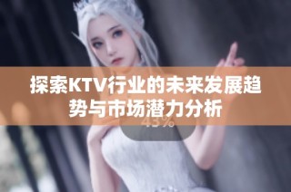 探索KTV行业的未来发展趋势与市场潜力分析