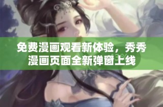 免费漫画观看新体验，秀秀漫画页面全新弹窗上线