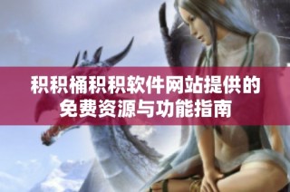 积积桶积积软件网站提供的免费资源与功能指南