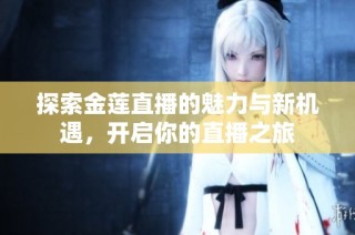 探索金莲直播的魅力与新机遇，开启你的直播之旅