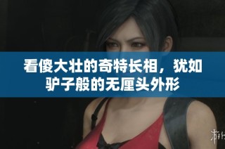 看傻大壮的奇特长相，犹如驴子般的无厘头外形