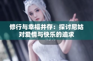 修行与幸福并存：探讨尼姑对爱情与快乐的追求