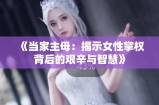 《当家主母：揭示女性掌权背后的艰辛与智慧》
