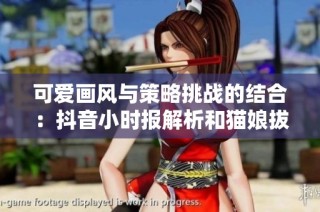 可爱画风与策略挑战的结合：抖音小时报解析和猫娘拔萝卜游戏