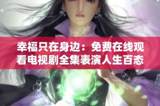 幸福只在身边：免费在线观看电视剧全集表演人生百态