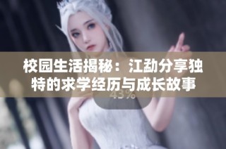 校园生活揭秘：江勐分享独特的求学经历与成长故事