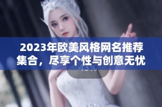 2023年欧美风格网名推荐集合，尽享个性与创意无忧选择
