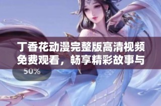 丁香花动漫完整版高清视频免费观看，畅享精彩故事与视觉盛宴