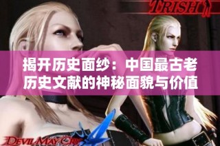 揭开历史面纱：中国最古老历史文献的神秘面貌与价值探讨