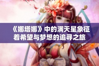 《娜塔娜》中的满天星象征着希望与梦想的追寻之旅