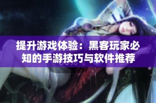 提升游戏体验：黑客玩家必知的手游技巧与软件推荐