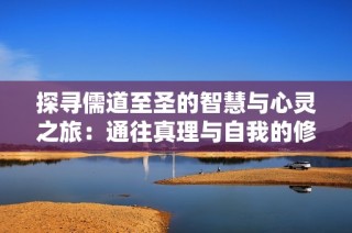 探寻儒道至圣的智慧与心灵之旅：通往真理与自我的修炼之路