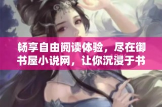 畅享自由阅读体验，尽在御书屋小说网，让你沉浸于书海之中