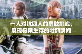 一人对抗四人的勇敢挑战，展现极限生存的壮丽瞬间