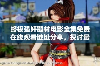 终极强奸题材电影全集免费在线观看地址分享，探讨最后羔羊系列的深层含义与剧情解析