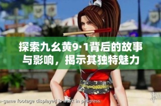 探索九幺黄9·1背后的故事与影响，揭示其独特魅力
