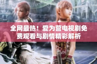 全网最热！爱为营电视剧免费观看与剧情精彩解析