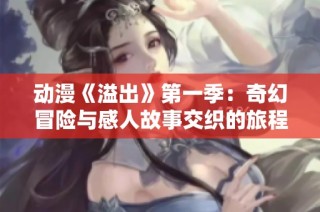 动漫《溢出》第一季：奇幻冒险与感人故事交织的旅程