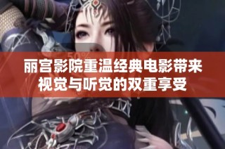 丽宫影院重温经典电影带来视觉与听觉的双重享受