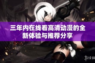 三年内在线看高清动漫的全新体验与推荐分享