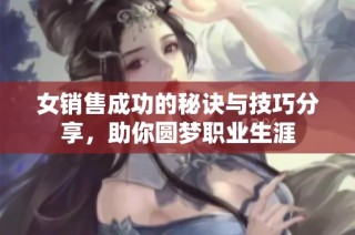 女销售成功的秘诀与技巧分享，助你圆梦职业生涯